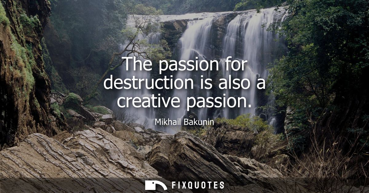 The passion for destruction is also a creative passion