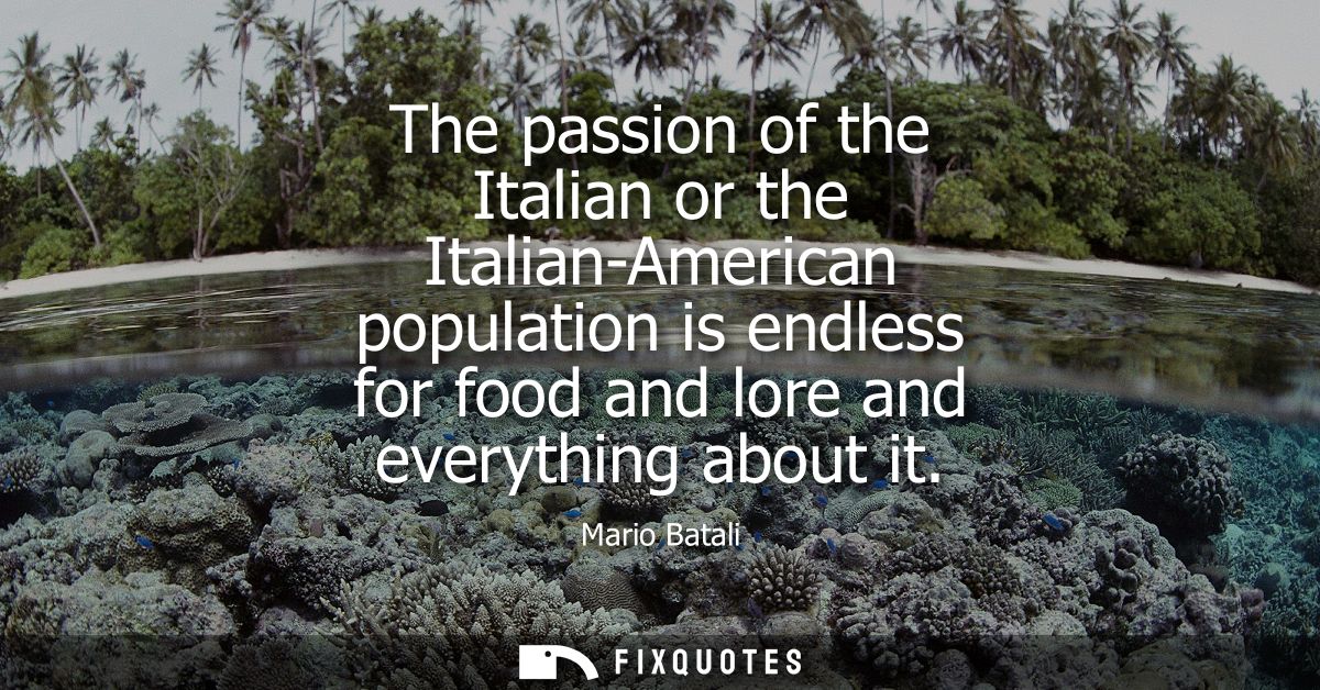 The passion of the Italian or the Italian-American population is endless for food and lore and everything about it