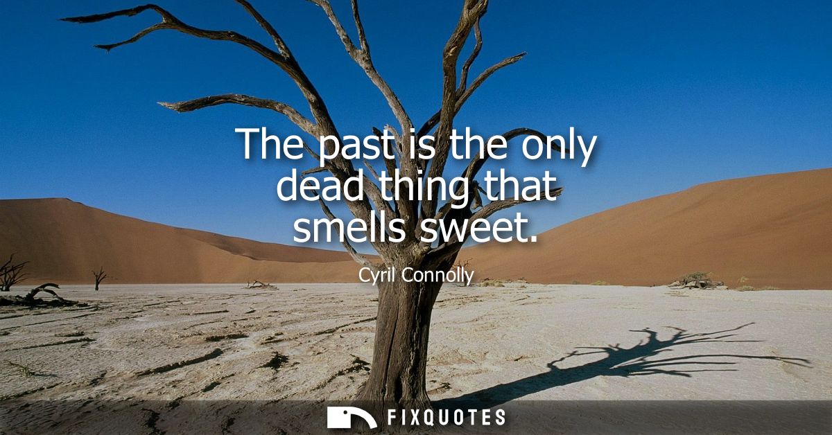 The past is the only dead thing that smells sweet