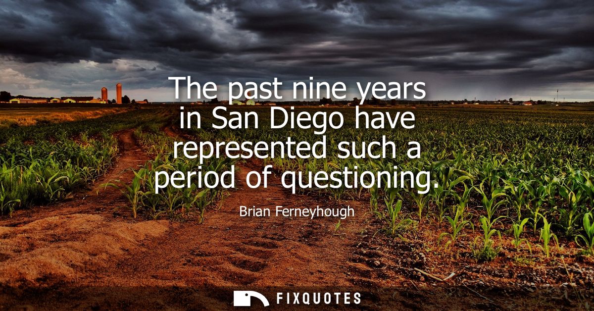 The past nine years in San Diego have represented such a period of questioning