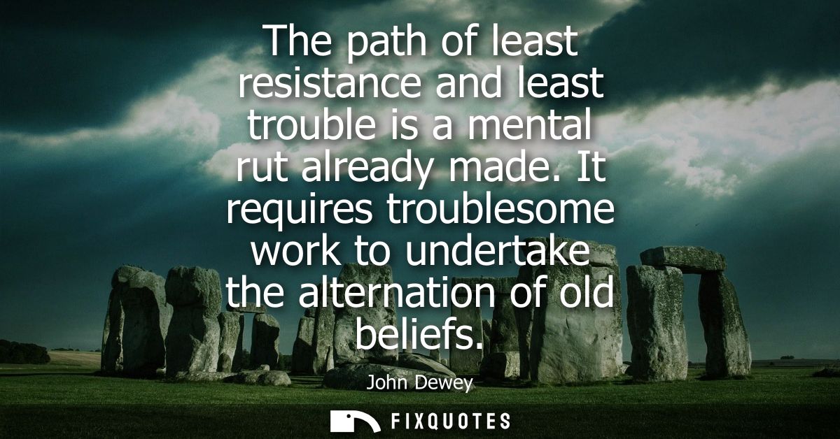 The path of least resistance and least trouble is a mental rut already made. It requires troublesome work to undertake t