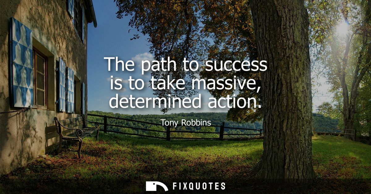 The path to success is to take massive, determined action