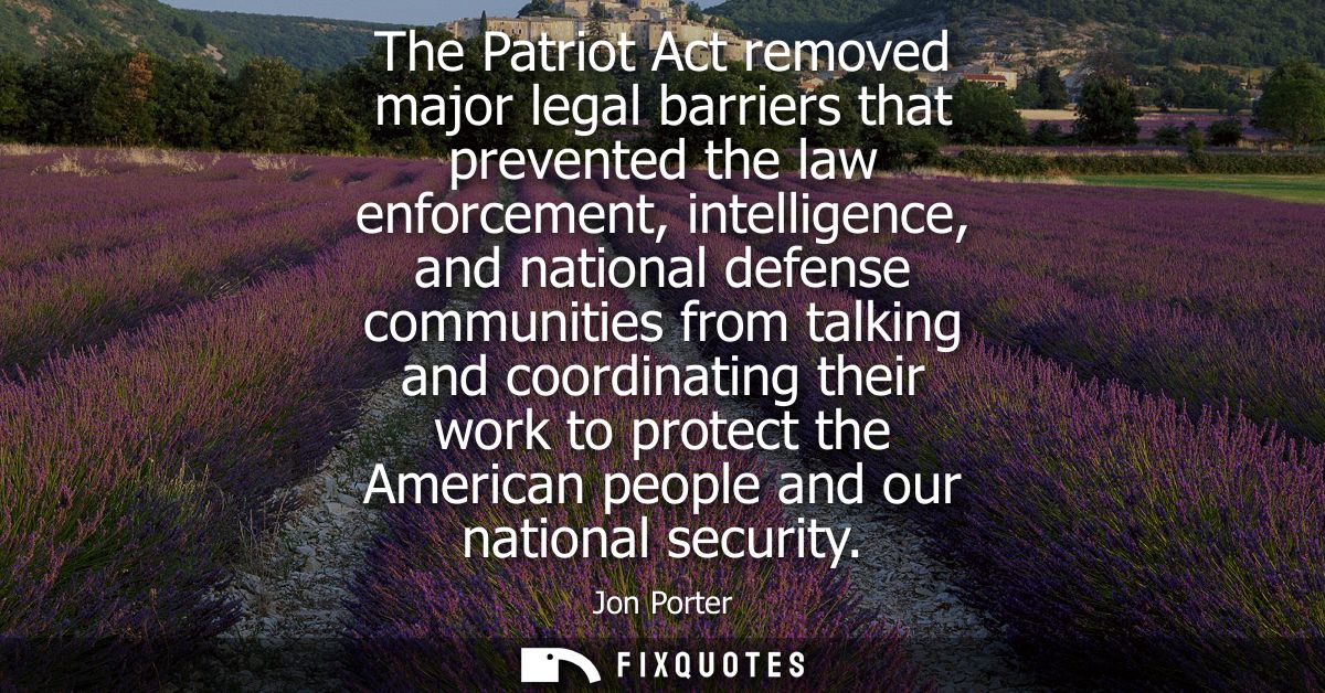 The Patriot Act removed major legal barriers that prevented the law enforcement, intelligence, and national defense comm