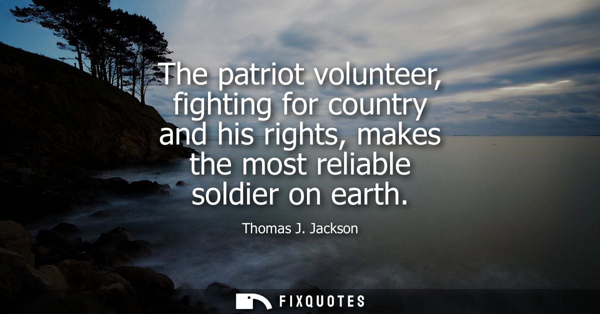 The patriot volunteer, fighting for country and his rights, makes the most reliable soldier on earth