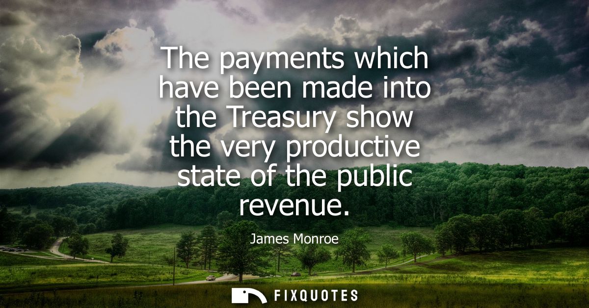 The payments which have been made into the Treasury show the very productive state of the public revenue