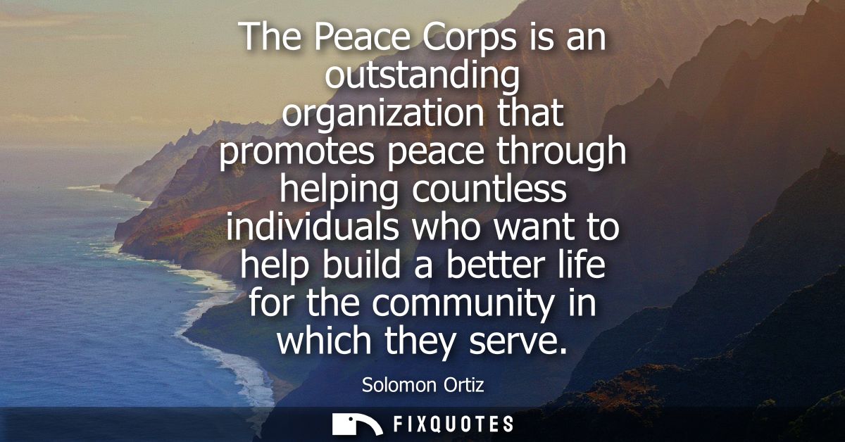 The Peace Corps is an outstanding organization that promotes peace through helping countless individuals who want to hel