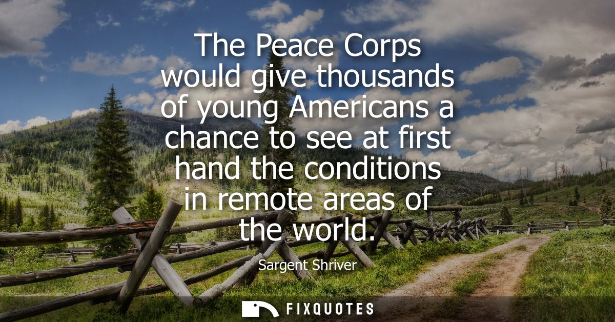 The Peace Corps would give thousands of young Americans a chance to see at first hand the conditions in remote areas of 