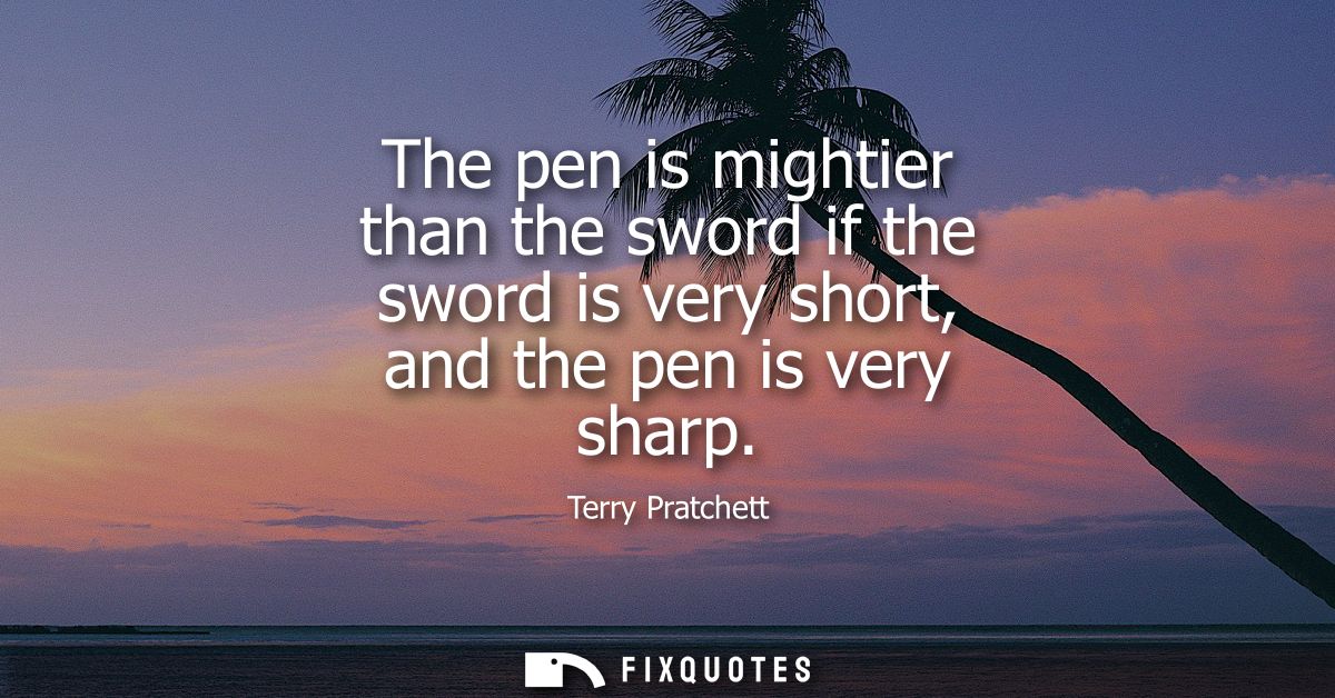 The pen is mightier than the sword if the sword is very short, and the pen is very sharp