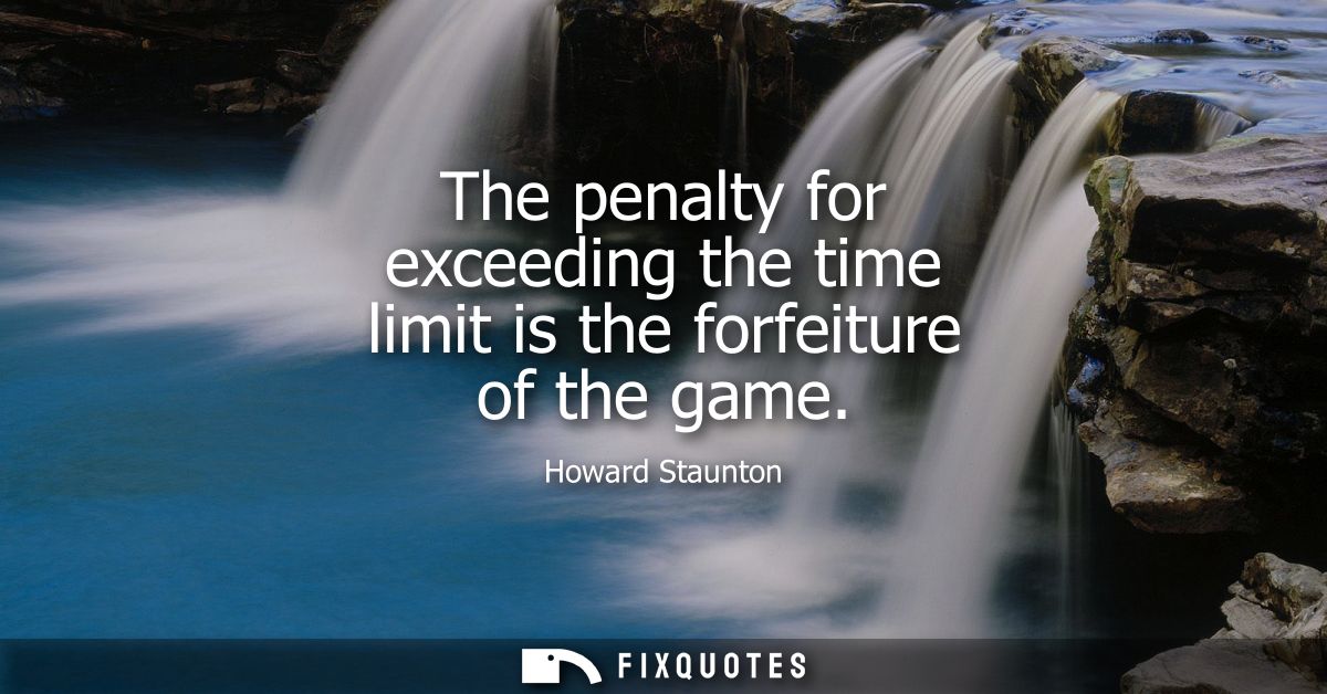 The penalty for exceeding the time limit is the forfeiture of the game