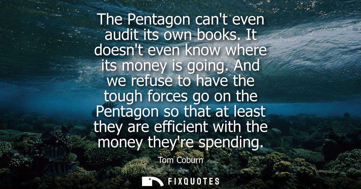 The Pentagon cant even audit its own books. It doesnt even know where its money is going. And we refuse to have the toug