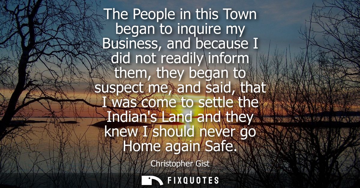 The People in this Town began to inquire my Business, and because I did not readily inform them, they began to suspect m