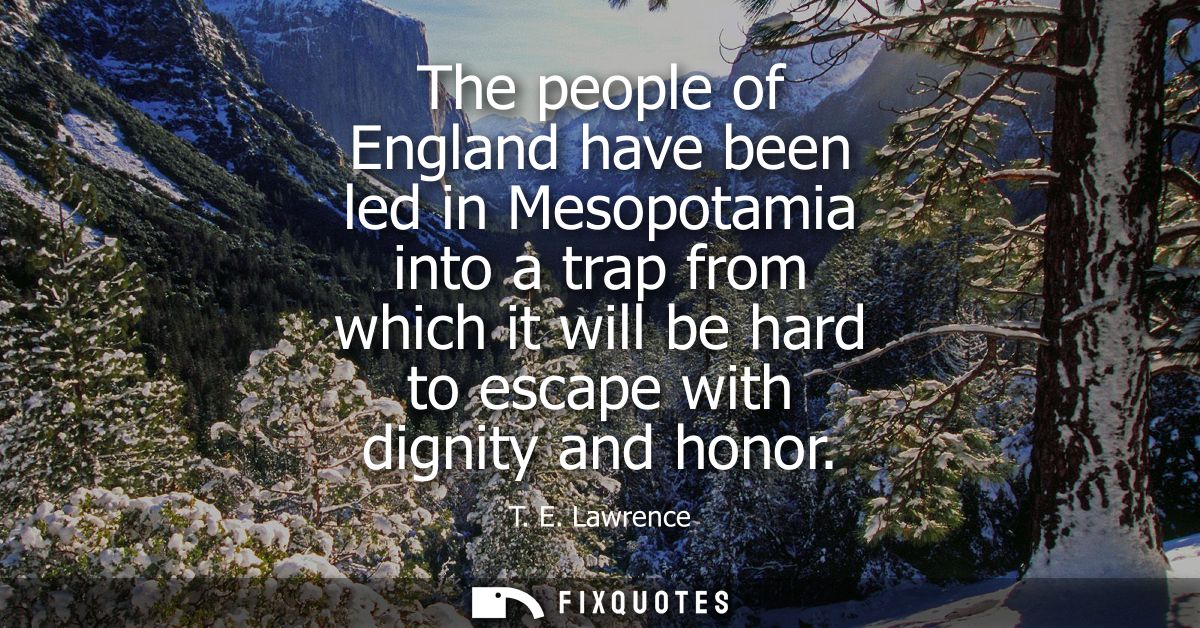 The people of England have been led in Mesopotamia into a trap from which it will be hard to escape with dignity and hon