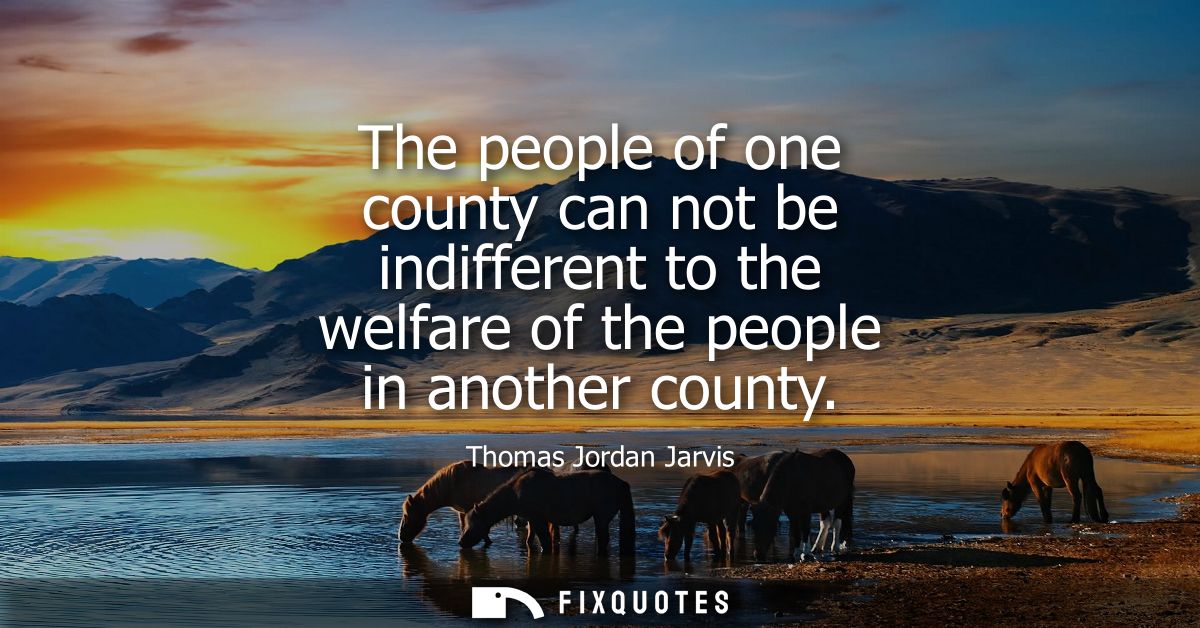The people of one county can not be indifferent to the welfare of the people in another county