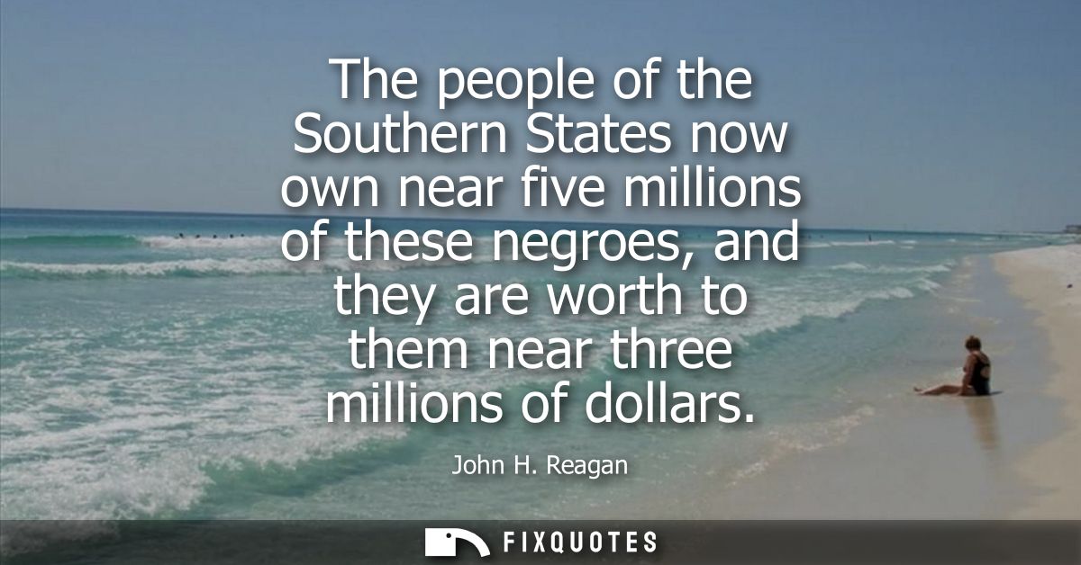 The people of the Southern States now own near five millions of these negroes, and they are worth to them near three mil