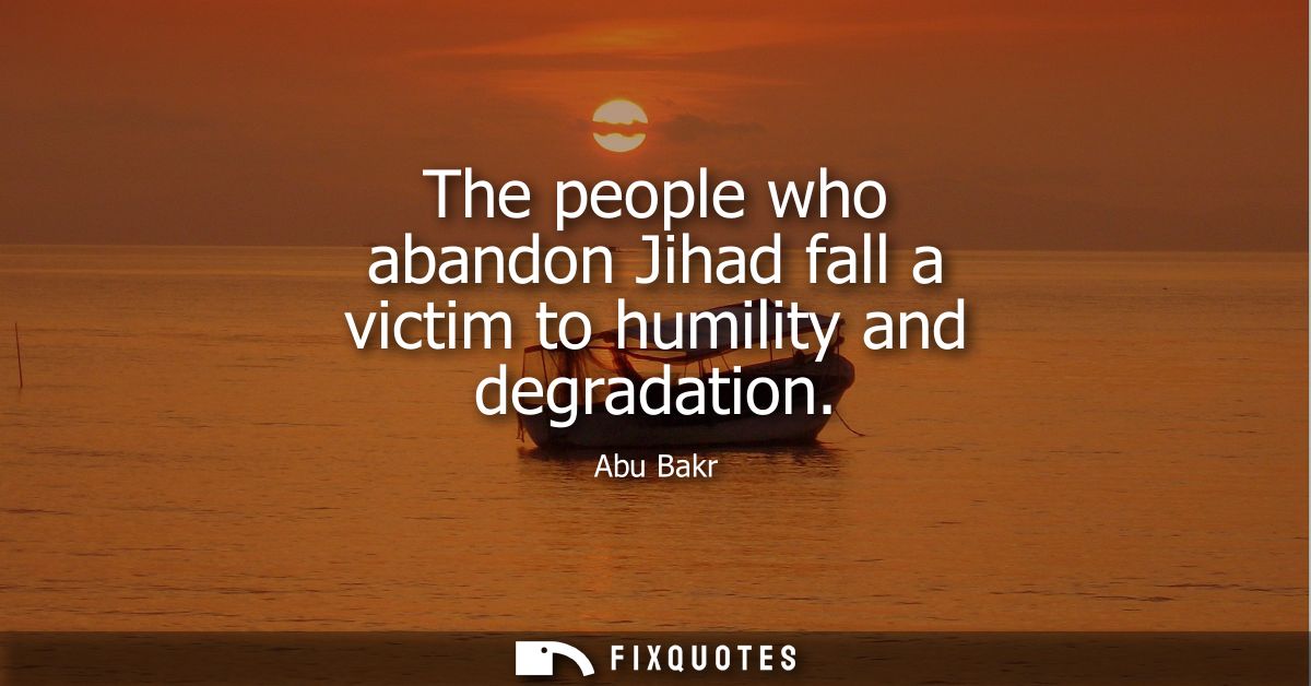 The people who abandon Jihad fall a victim to humility and degradation