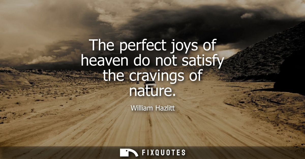 The perfect joys of heaven do not satisfy the cravings of nature