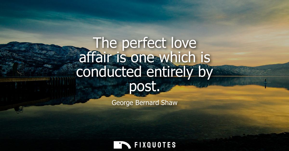The perfect love affair is one which is conducted entirely by post