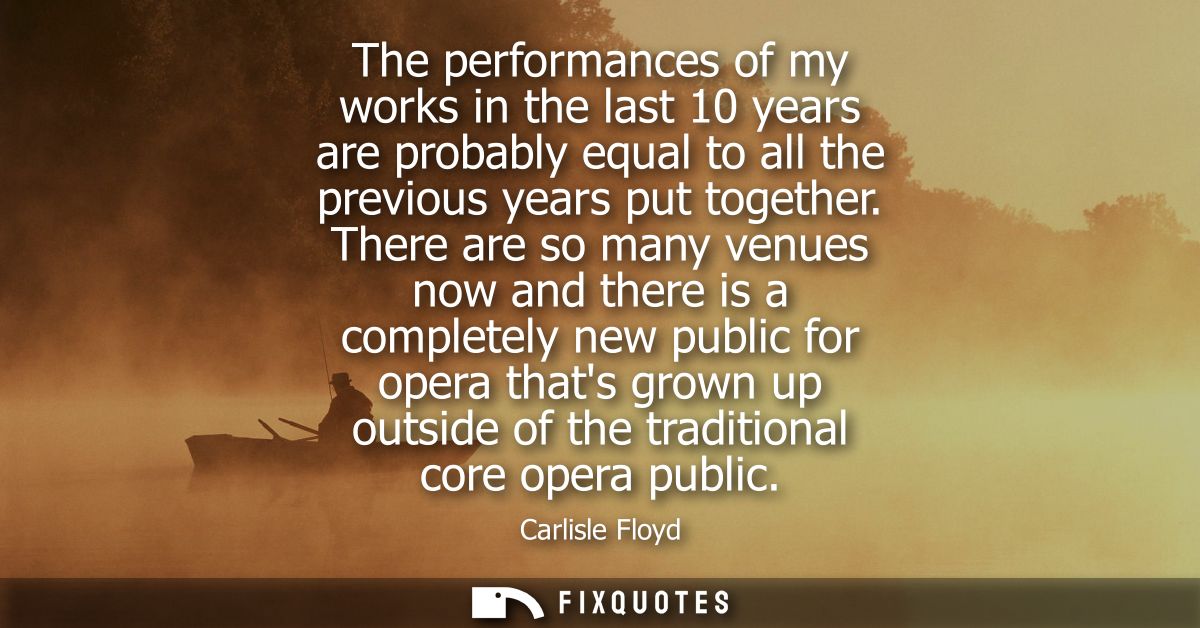 The performances of my works in the last 10 years are probably equal to all the previous years put together.
