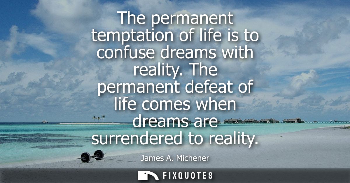 The permanent temptation of life is to confuse dreams with reality. The permanent defeat of life comes when dreams are s