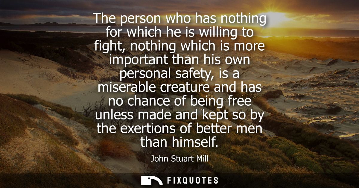 The person who has nothing for which he is willing to fight, nothing which is more important than his own personal safet
