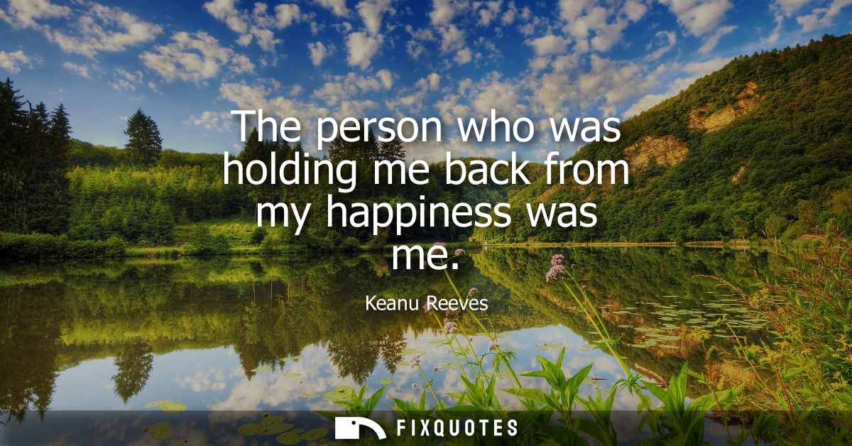 The person who was holding me back from my happiness was me