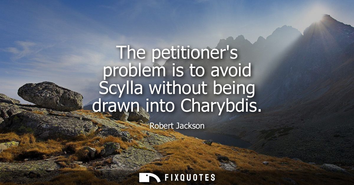 The petitioners problem is to avoid Scylla without being drawn into Charybdis
