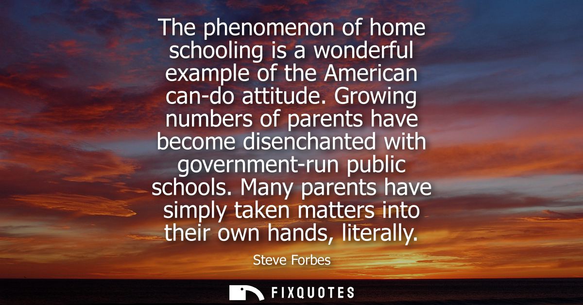 The phenomenon of home schooling is a wonderful example of the American can-do attitude. Growing numbers of parents have