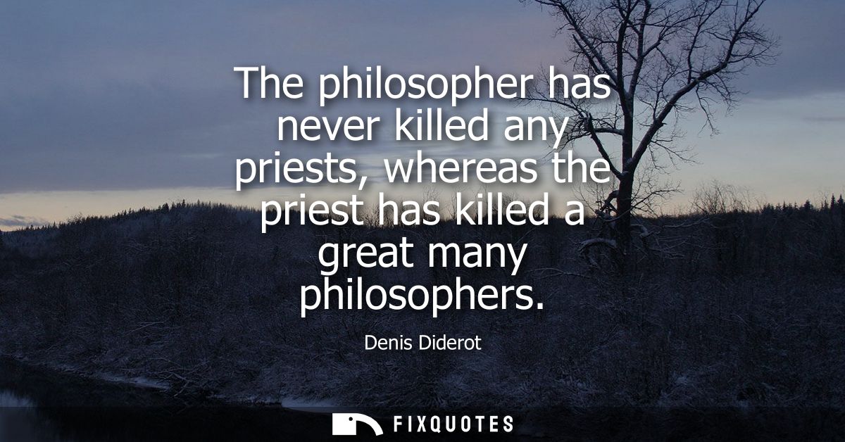 The philosopher has never killed any priests, whereas the priest has killed a great many philosophers