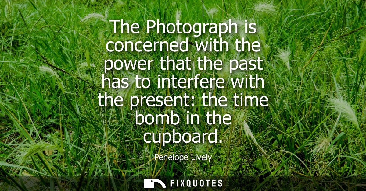 The Photograph is concerned with the power that the past has to interfere with the present: the time bomb in the cupboar