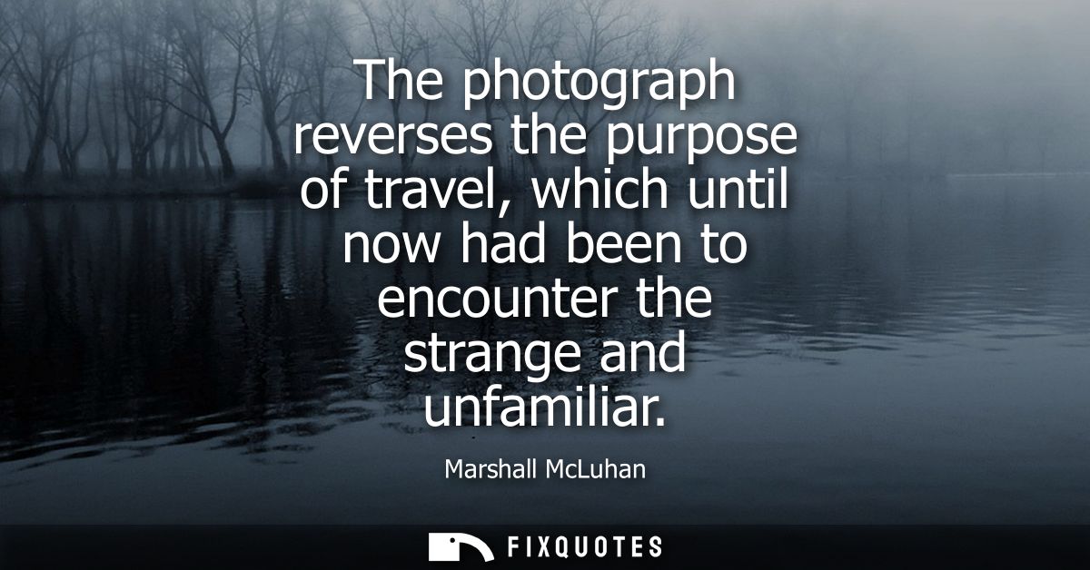 The photograph reverses the purpose of travel, which until now had been to encounter the strange and unfamiliar
