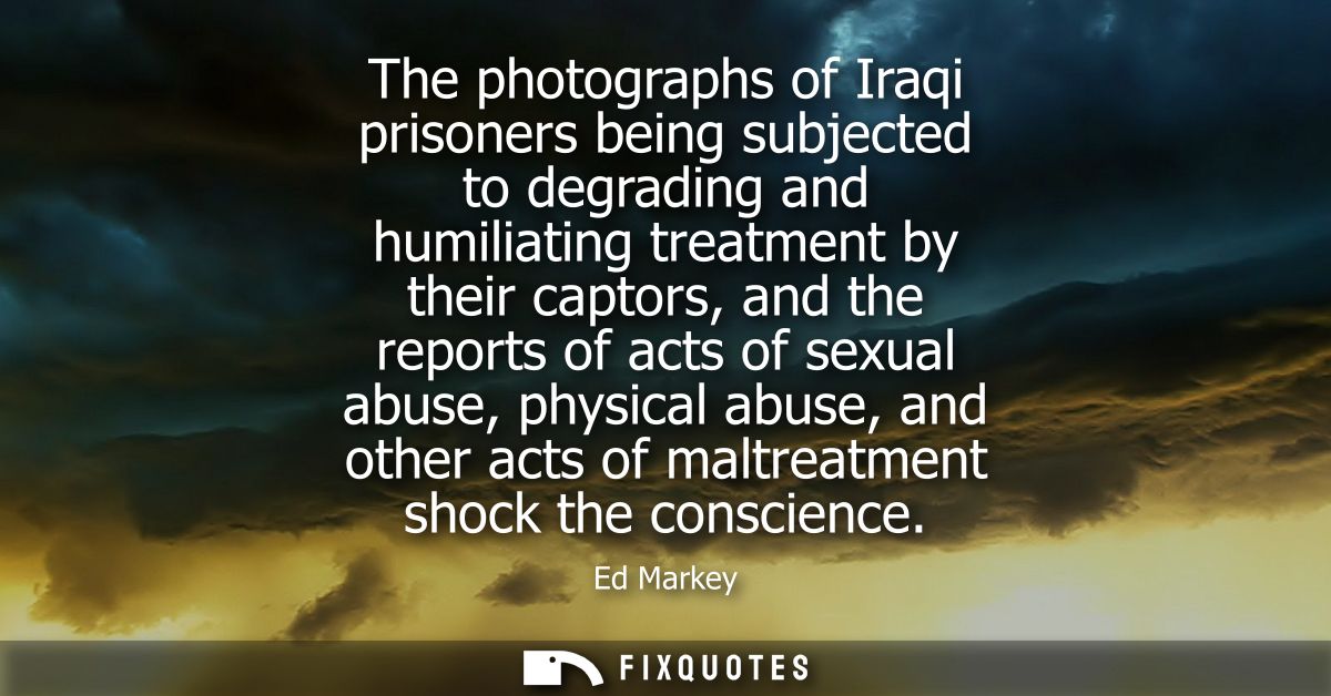 The photographs of Iraqi prisoners being subjected to degrading and humiliating treatment by their captors, and the repo