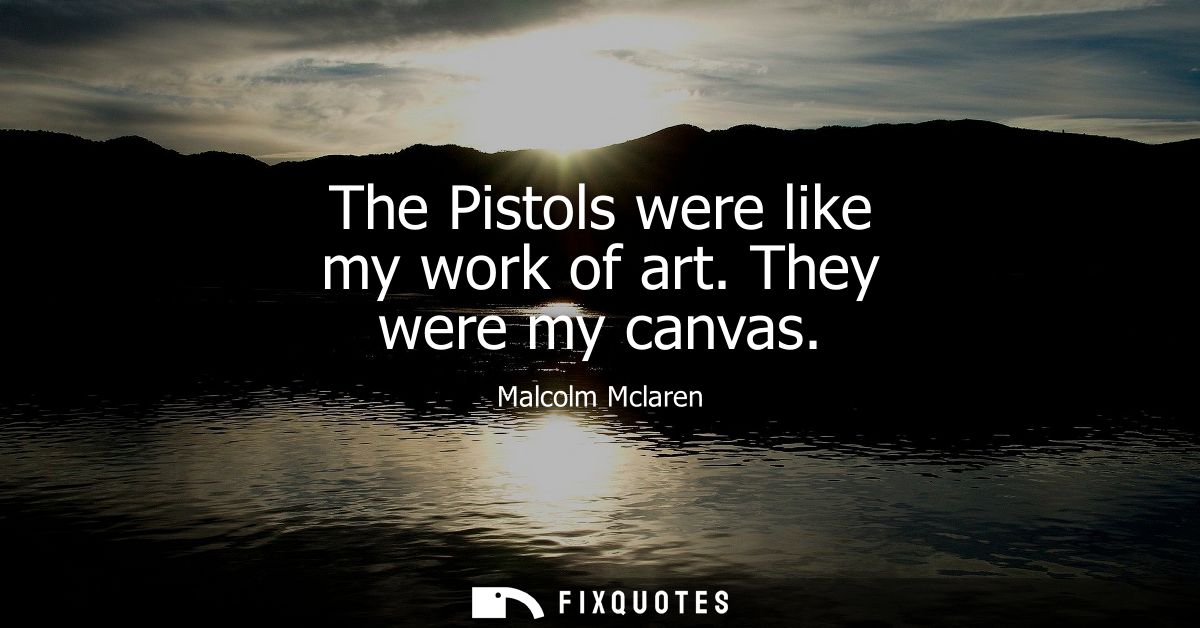 The Pistols were like my work of art. They were my canvas