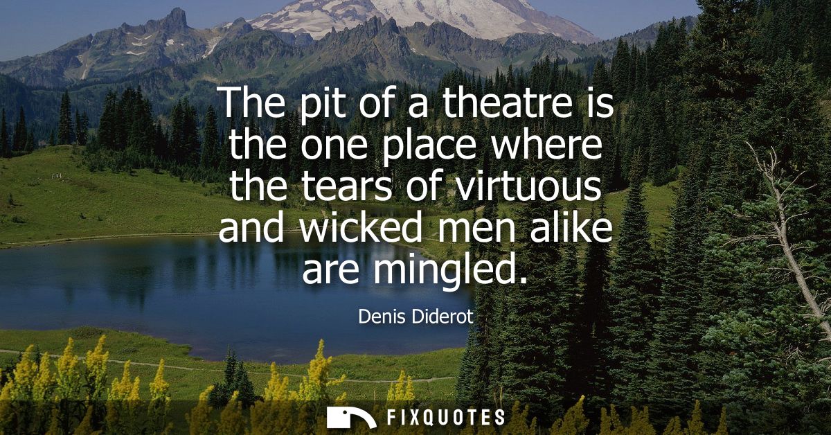 The pit of a theatre is the one place where the tears of virtuous and wicked men alike are mingled