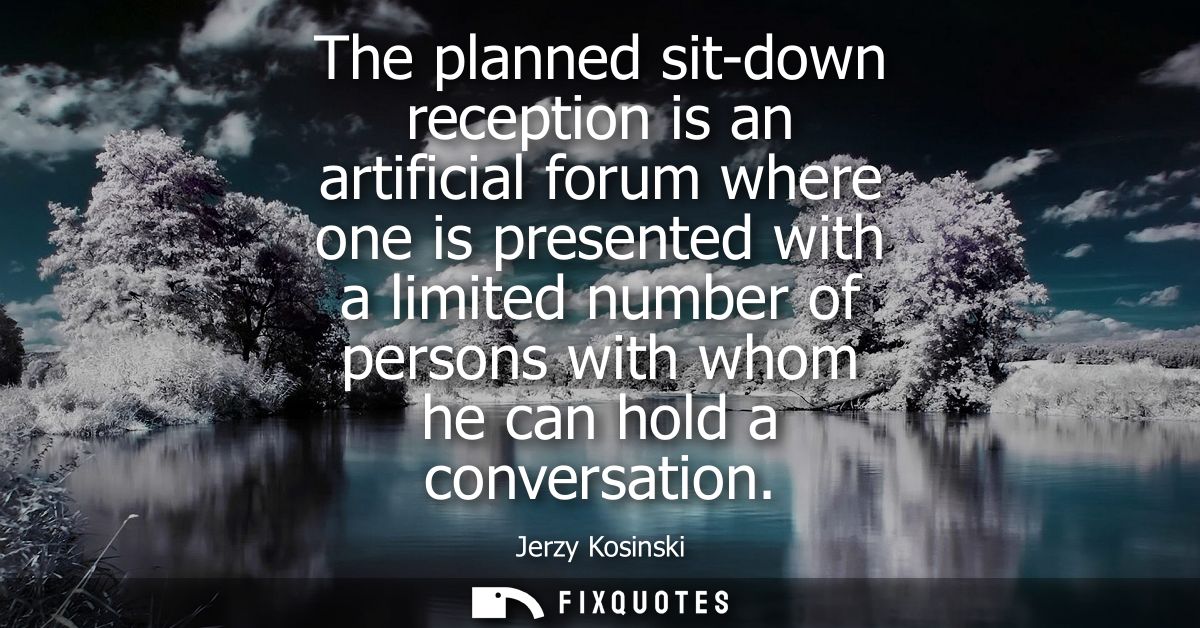 The planned sit-down reception is an artificial forum where one is presented with a limited number of persons with whom 