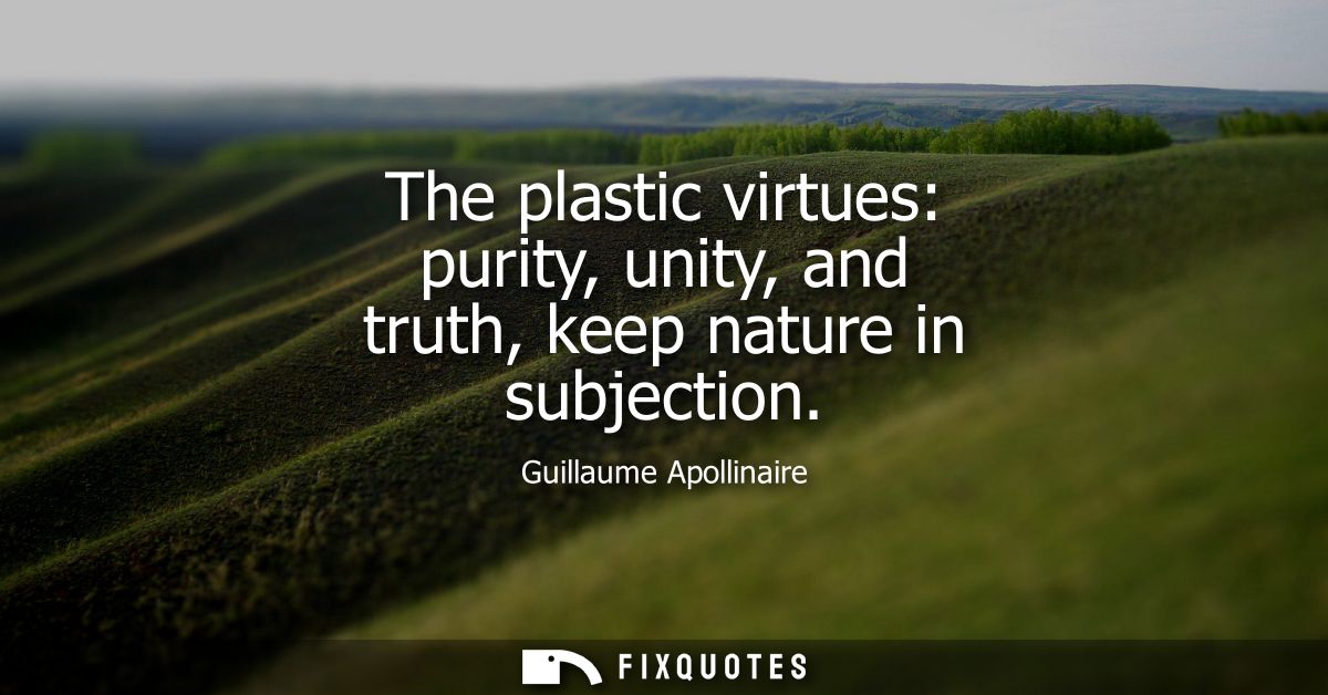 The plastic virtues: purity, unity, and truth, keep nature in subjection