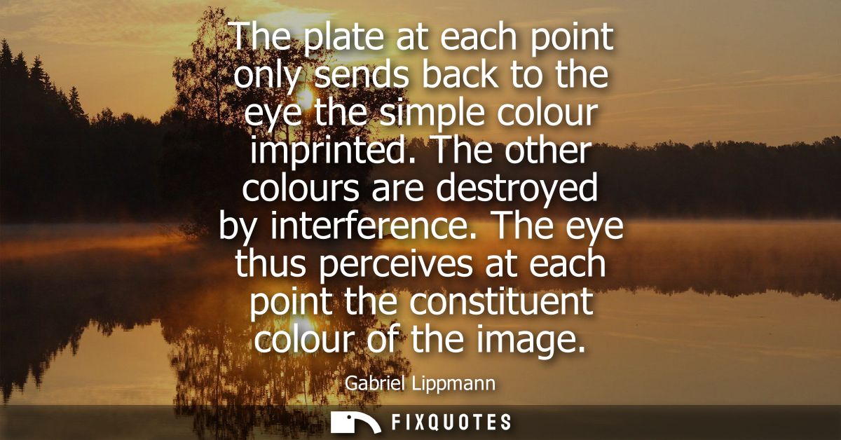 The plate at each point only sends back to the eye the simple colour imprinted. The other colours are destroyed by inter