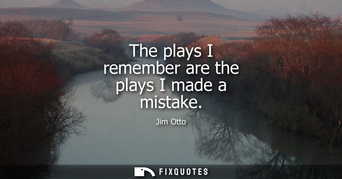 The plays I remember are the plays I made a mistake