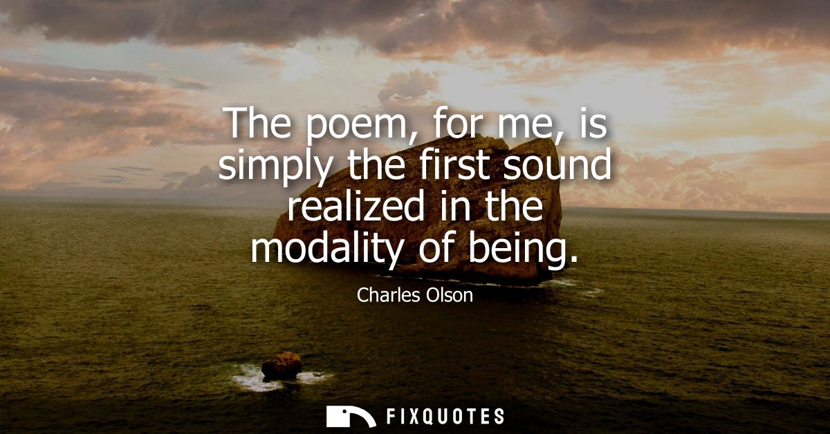 The poem, for me, is simply the first sound realized in the modality of being
