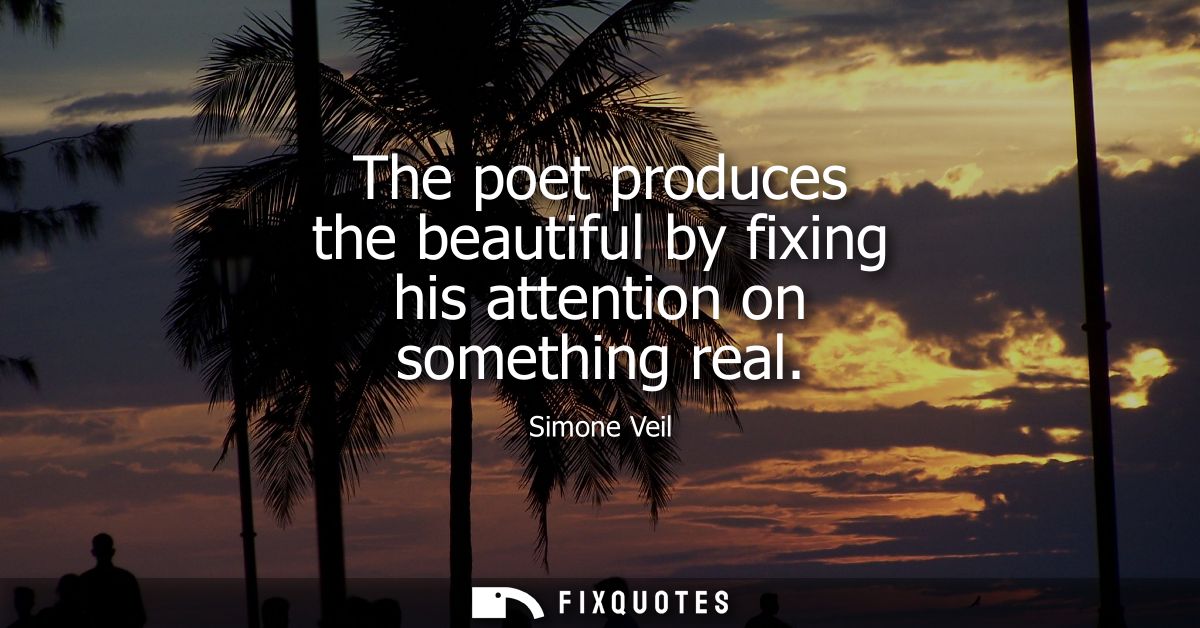The poet produces the beautiful by fixing his attention on something real