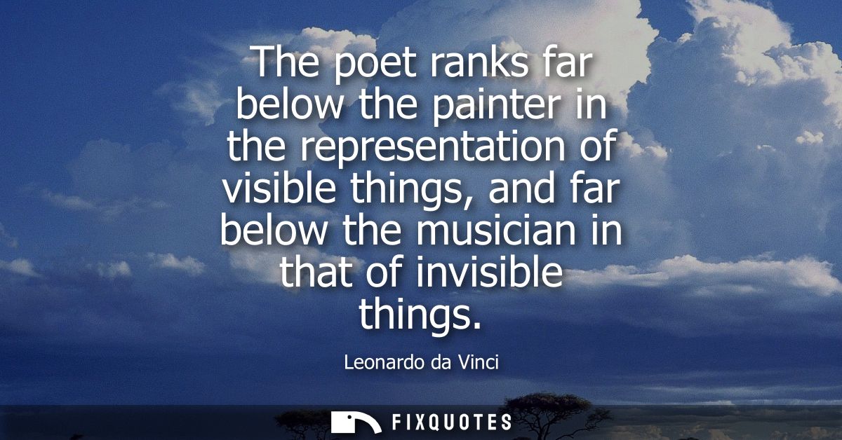 The poet ranks far below the painter in the representation of visible things, and far below the musician in that of invi