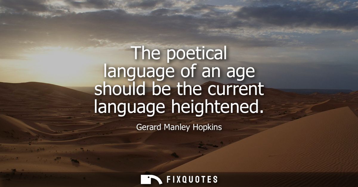 The poetical language of an age should be the current language heightened