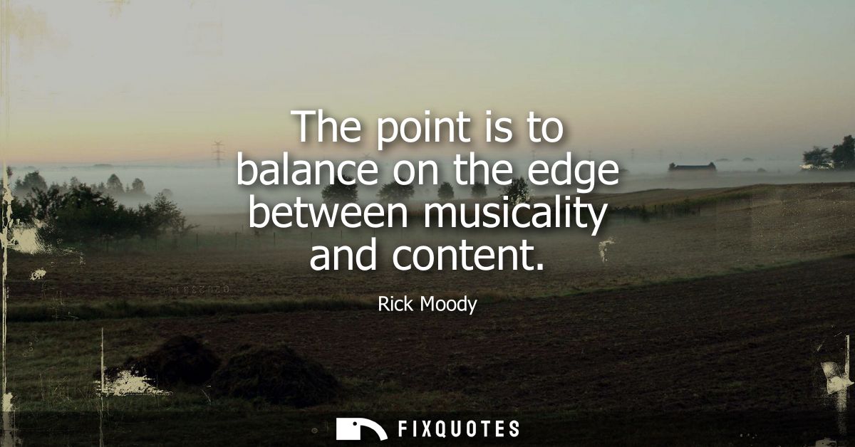 The point is to balance on the edge between musicality and content
