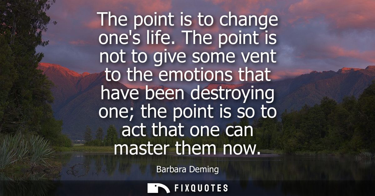 The point is to change ones life. The point is not to give some vent to the emotions that have been destroying one the p