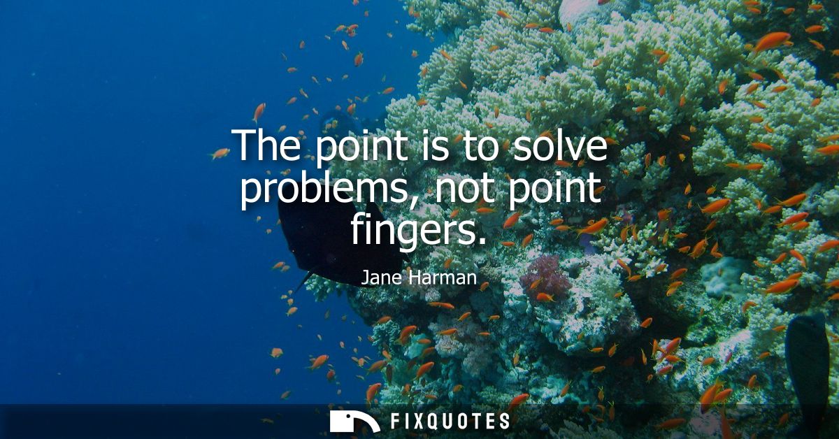 The point is to solve problems, not point fingers