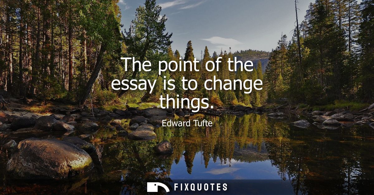 The point of the essay is to change things