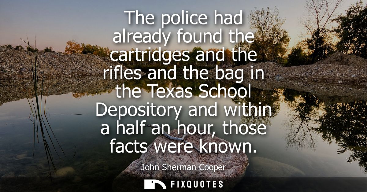 The police had already found the cartridges and the rifles and the bag in the Texas School Depository and within a half 