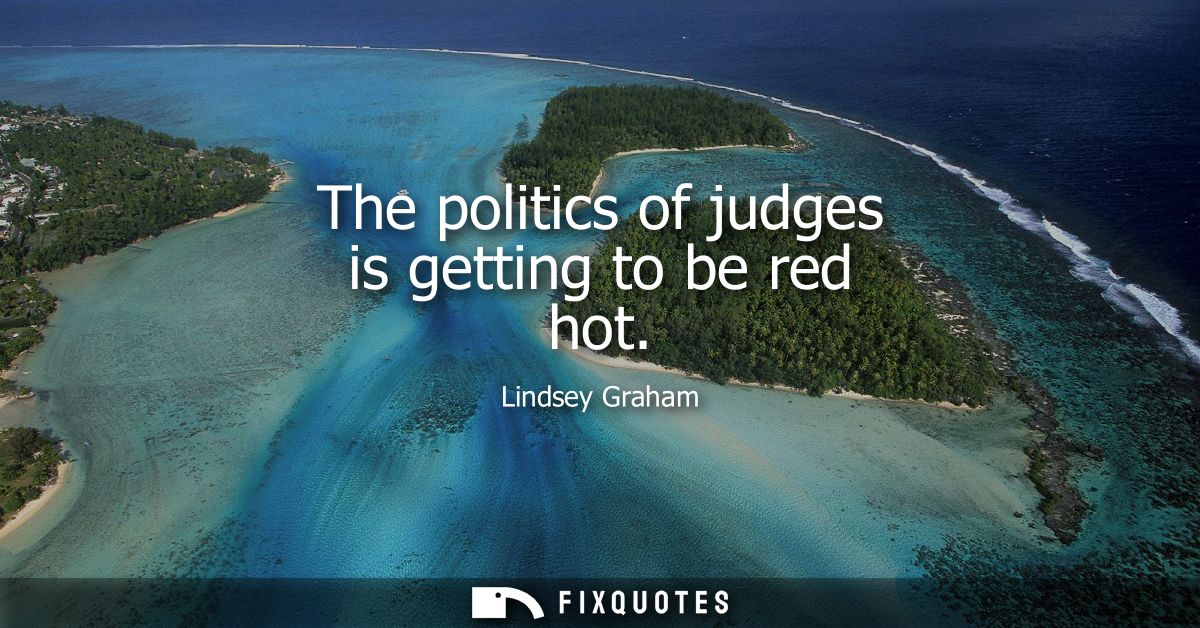 The politics of judges is getting to be red hot