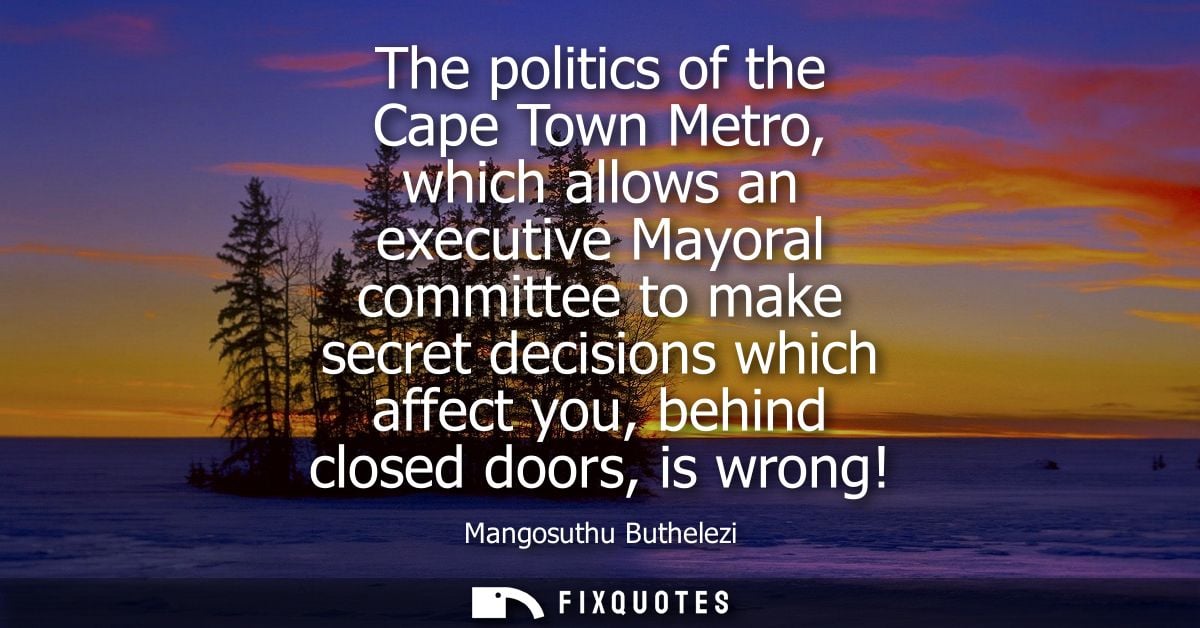 The politics of the Cape Town Metro, which allows an executive Mayoral committee to make secret decisions which affect y