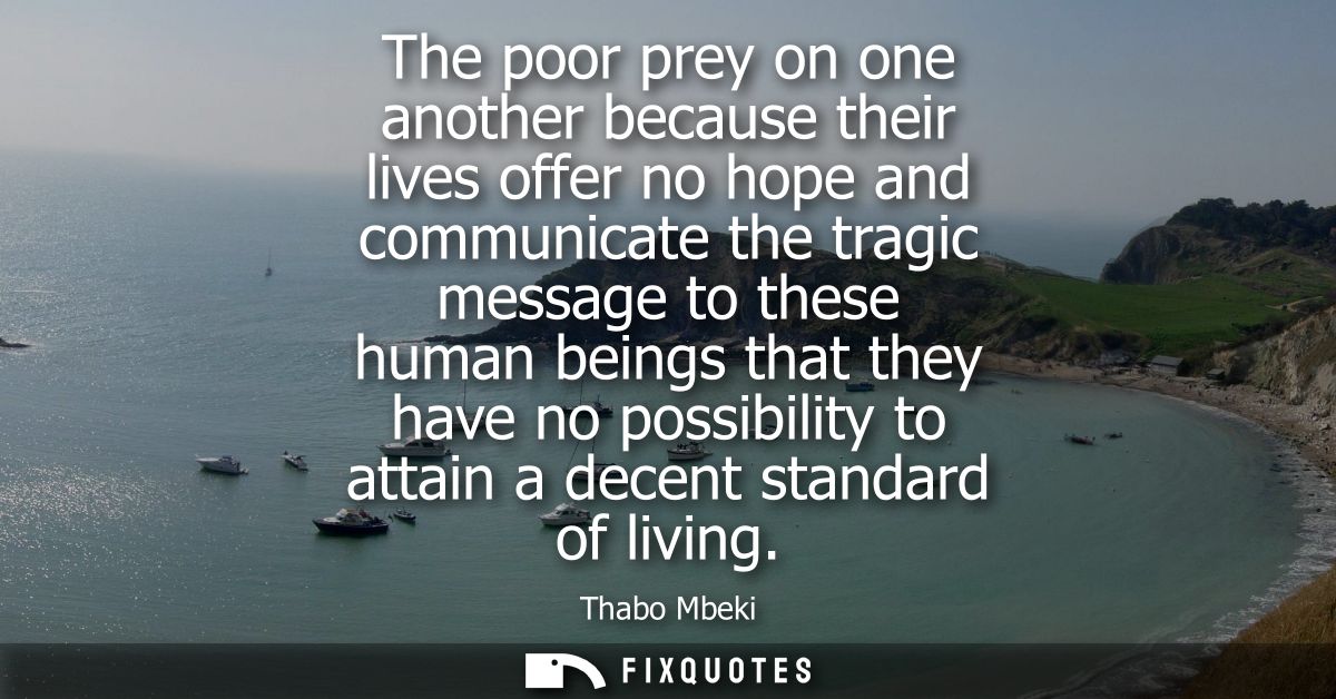 The poor prey on one another because their lives offer no hope and communicate the tragic message to these human beings 
