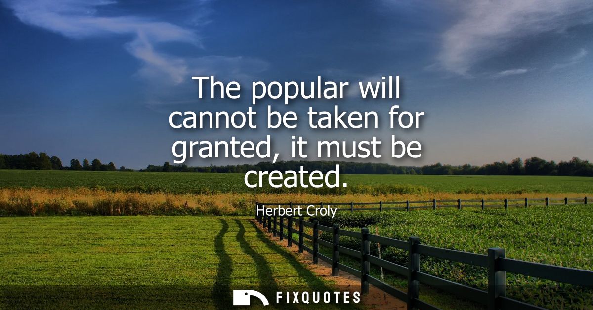 The popular will cannot be taken for granted, it must be created